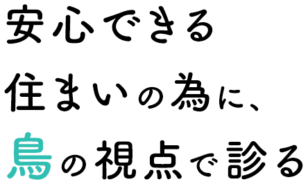 安心できる住まいの為に、鳥の視点で診る